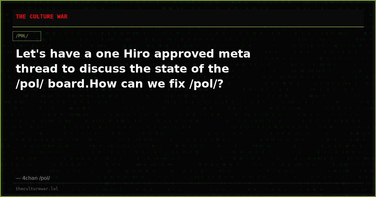Let's have a one Hiro approved meta thread to discuss the state of the /pol/ board.How can we fix /pol/?