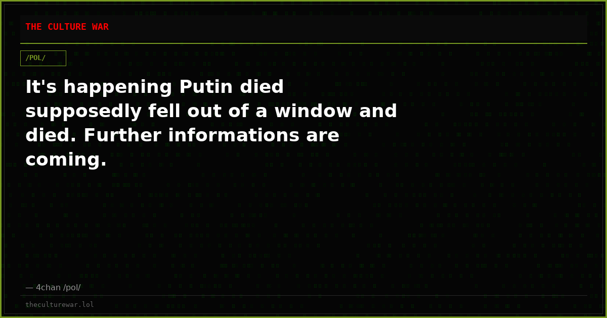 It's happening Putin died supposedly fell out of a window and died. Further informations are coming.