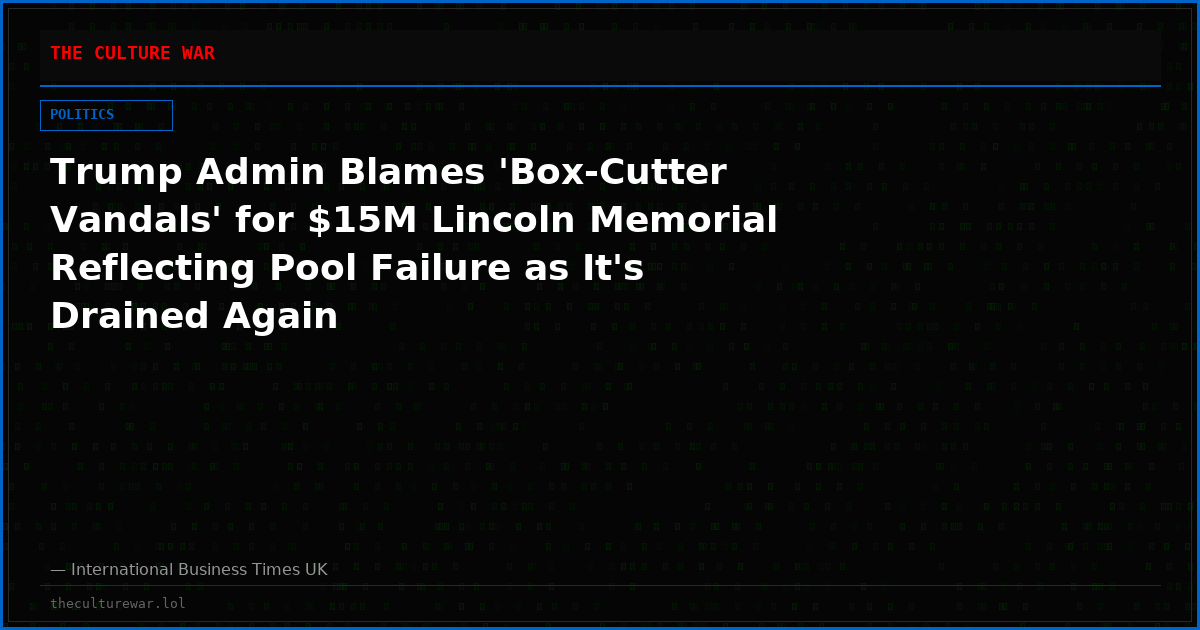 Trump Admin Blames 'Box-Cutter Vandals' for $15M Lincoln Memorial Reflecting Pool Failure as It's Drained Again