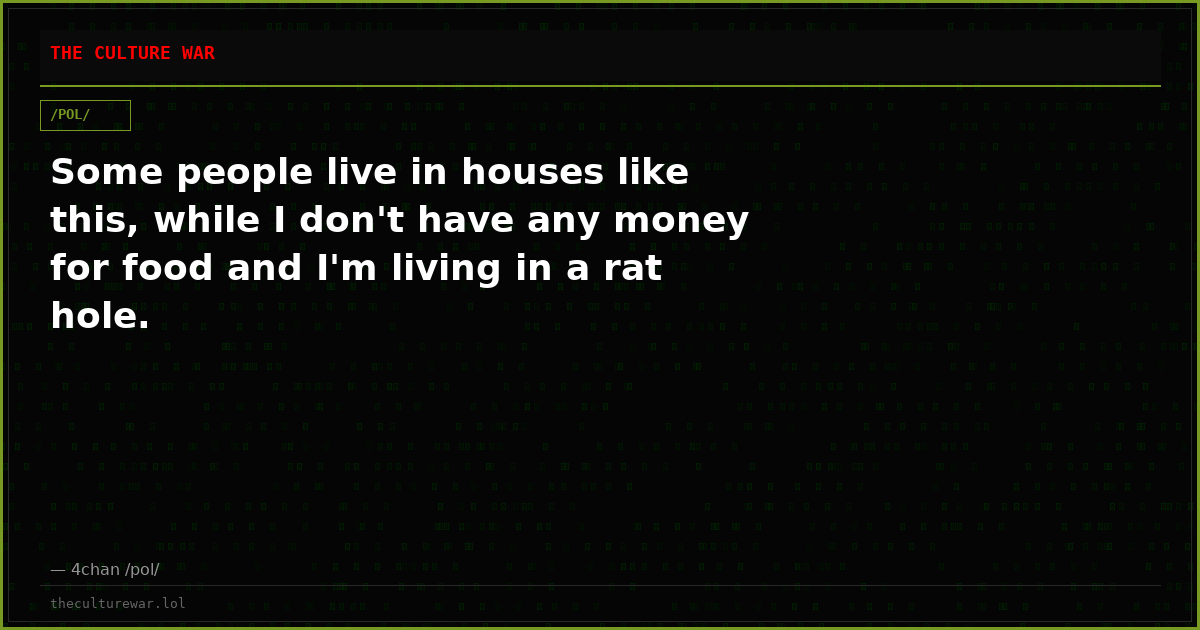 Some people live in houses like this, while I don't have any money for food and I'm living in a rat hole.