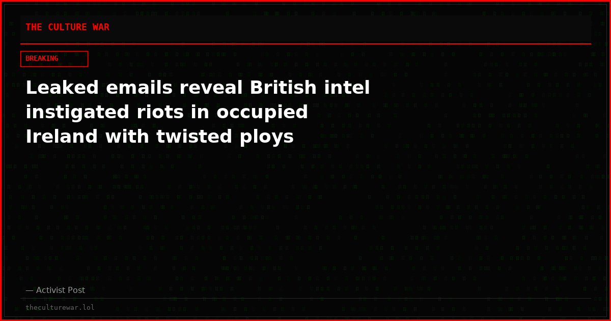 Leaked emails reveal British intel instigated riots in occupied Ireland with twisted ploys