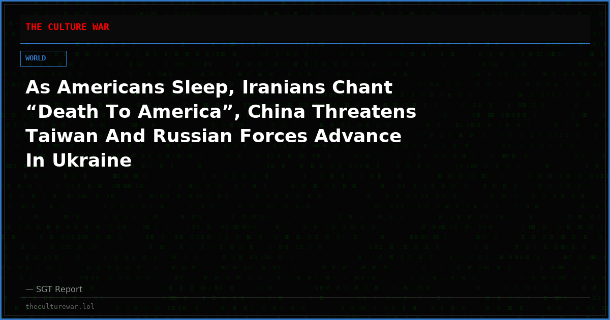 As Americans Sleep, Iranians Chant “Death To America”, China Threatens Taiwan And Russian Forces Advance In Ukraine