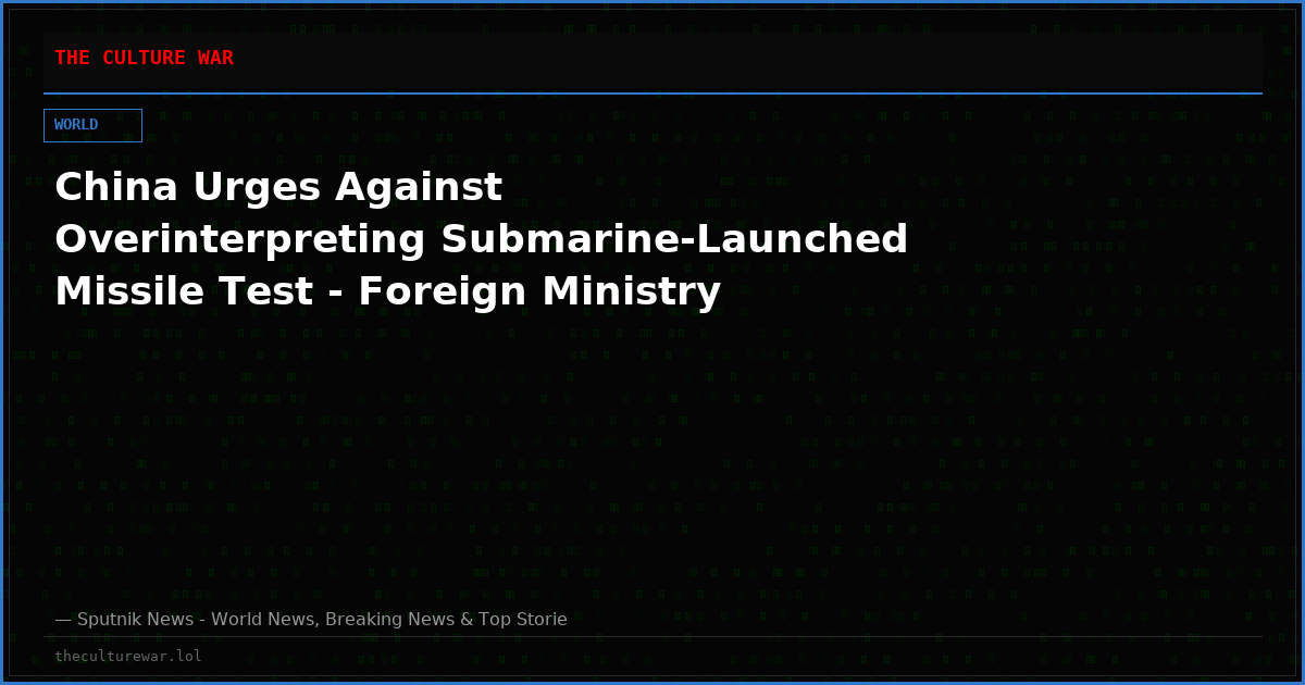 China Urges Against Overinterpreting Submarine-Launched Missile Test - Foreign Ministry