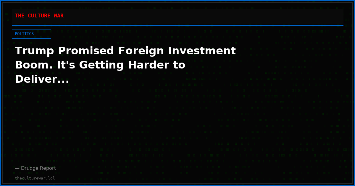 Trump Promised Foreign Investment Boom. It's Getting Harder to Deliver...