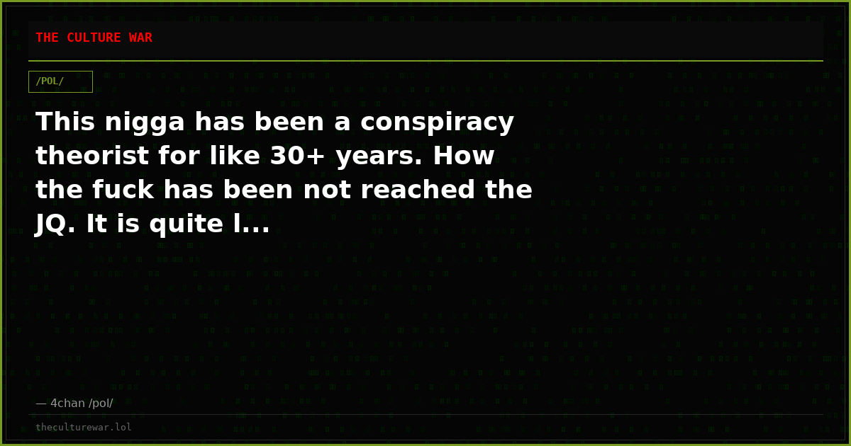 This nigga has been a conspiracy theorist for like 30+ years. How the fuck has been not reached the JQ. It is quite l...