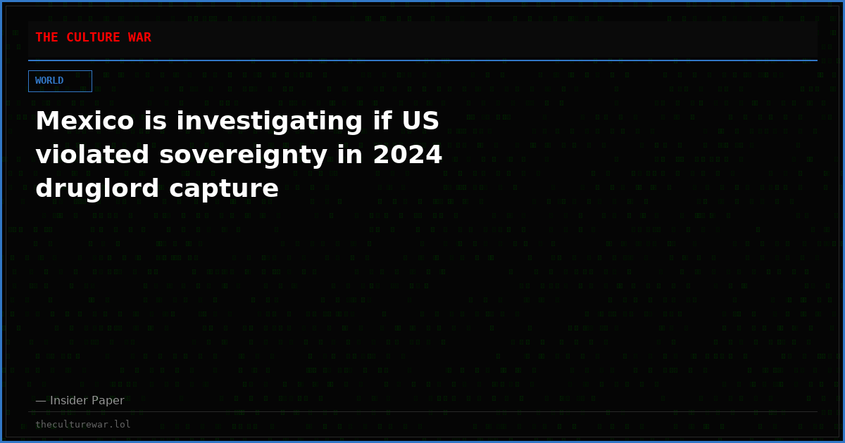 Mexico is investigating if US violated sovereignty in 2024 druglord capture