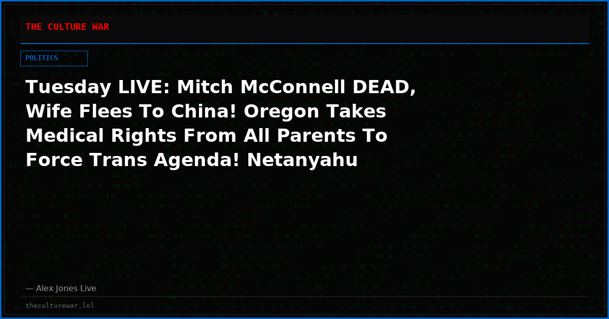 Tuesday LIVE: Mitch McConnell DEAD, Wife Flees To China! Oregon Takes Medical Rights From All Parents To Force Trans Agenda! Netanyahu Announces Turkey Next Military Target, Enraging Trump! J6 Cap Police Release Video Of Alex Jones Trying To Stop Capitol Breach! Share Feed!