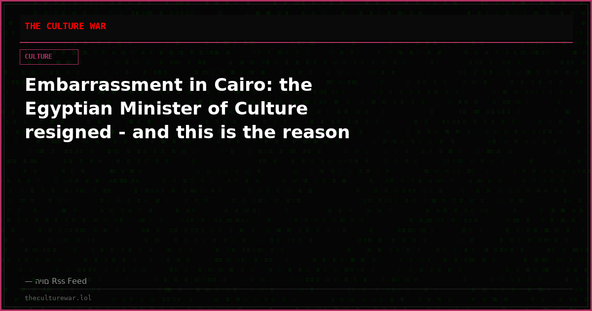 Embarrassment in Cairo: the Egyptian Minister of Culture resigned - and this is the reason