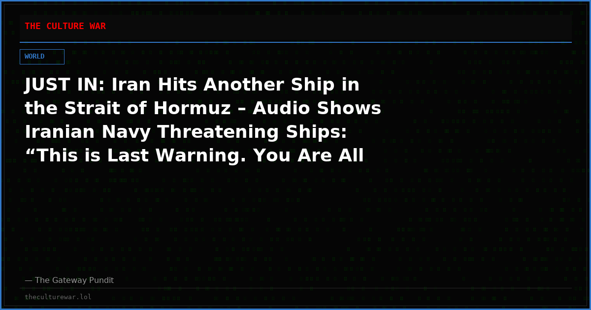 JUST IN: Iran Hits Another Ship in the Strait of Hormuz – Audio Shows Iranian Navy Threatening Ships: “This is Last Warning. You Are All in Danger” (VIDEO)