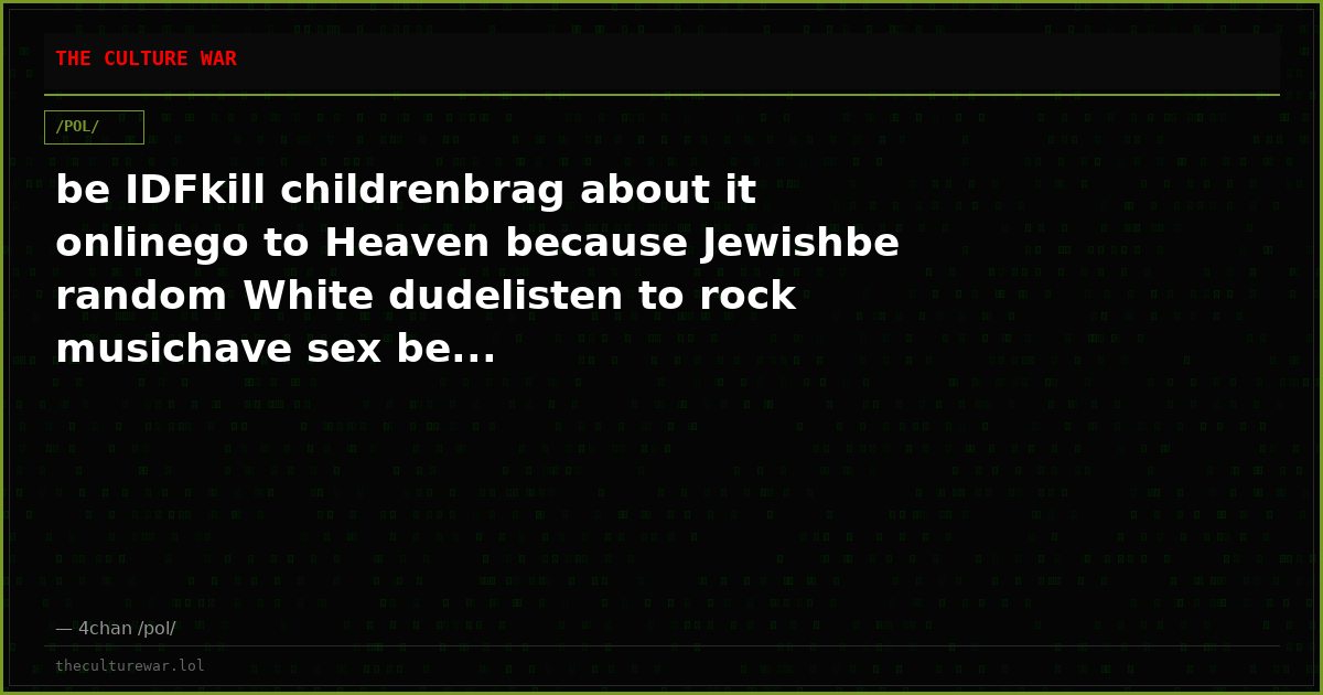 be IDFkill childrenbrag about it onlinego to Heaven because Jewishbe random White dudelisten to rock musichave sex be...