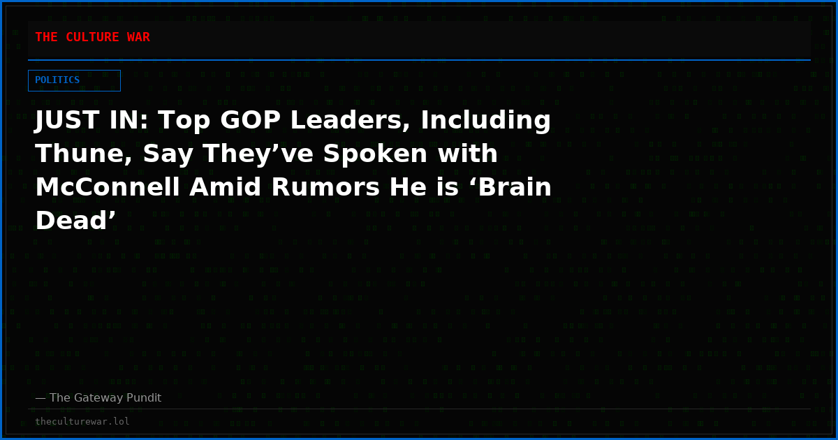 JUST IN: Top GOP Leaders, Including Thune, Say They’ve Spoken with McConnell Amid Rumors He is ‘Brain Dead’