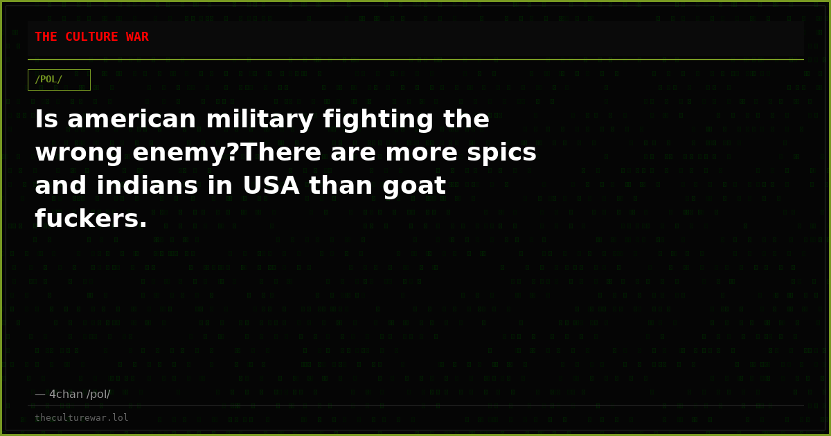 Is american military fighting the wrong enemy?There are more spics and indians in USA than goat fuckers.