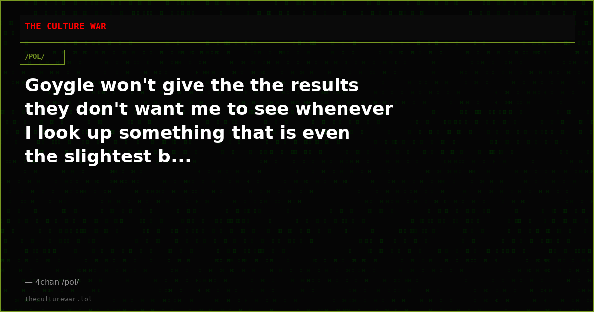 Goygle won't give the the results they don't want me to see whenever I look up something that is even the slightest b...