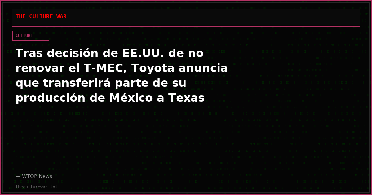 Tras decisión de EE.UU. de no renovar el T-MEC, Toyota anuncia que transferirá parte de su producción de México a Texas