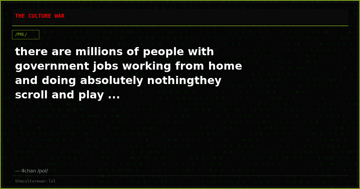 there are millions of people with government jobs working from home and doing absolutely nothingthey scroll and play ...