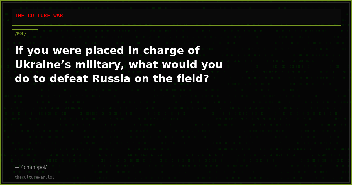 If you were placed in charge of Ukraine’s military, what would you do to defeat Russia on the field?
