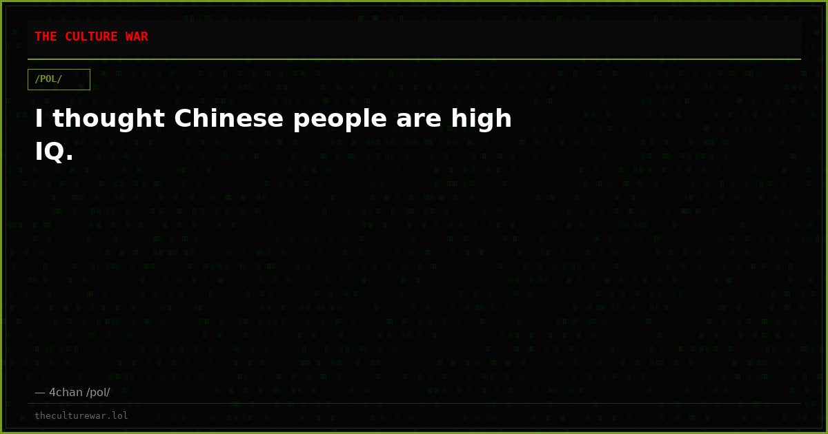 I thought Chinese people are high IQ.