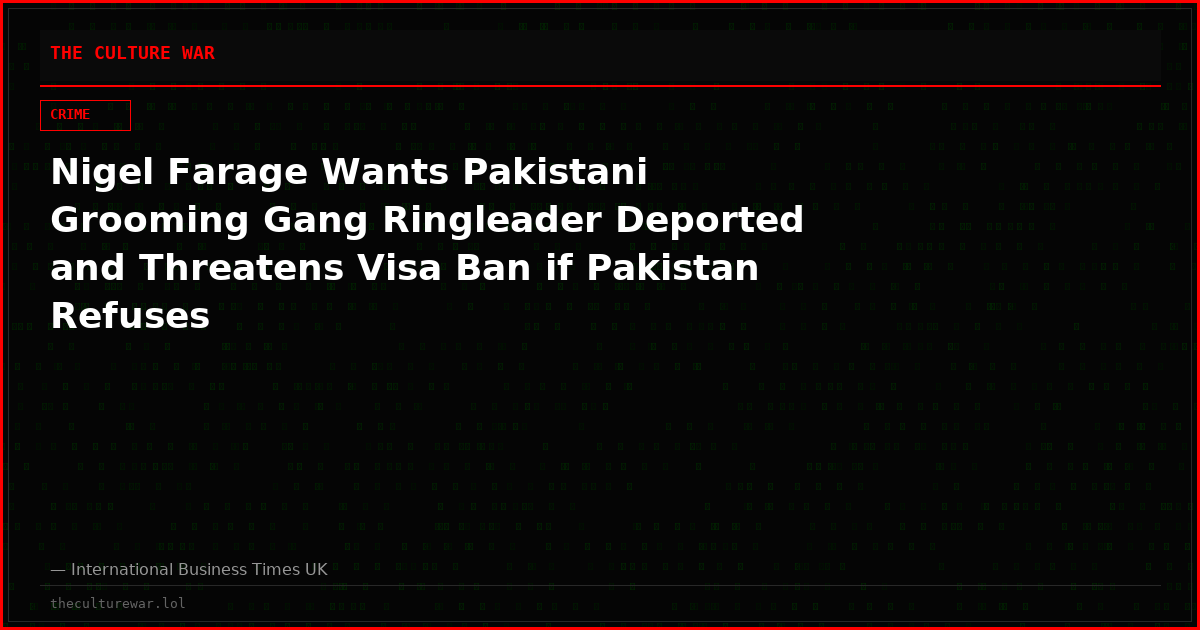 Nigel Farage Wants Pakistani Grooming Gang Ringleader Deported and Threatens Visa Ban if Pakistan Refuses