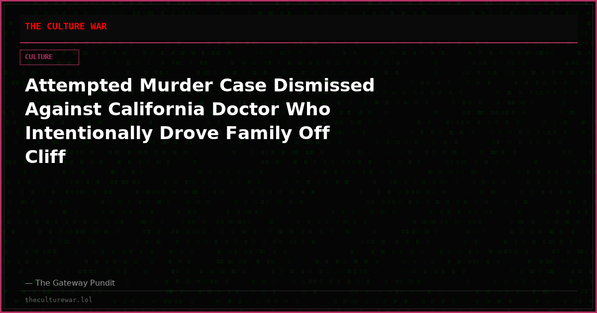 Attempted Murder Case Dismissed Against California Doctor Who Intentionally Drove Family Off Cliff