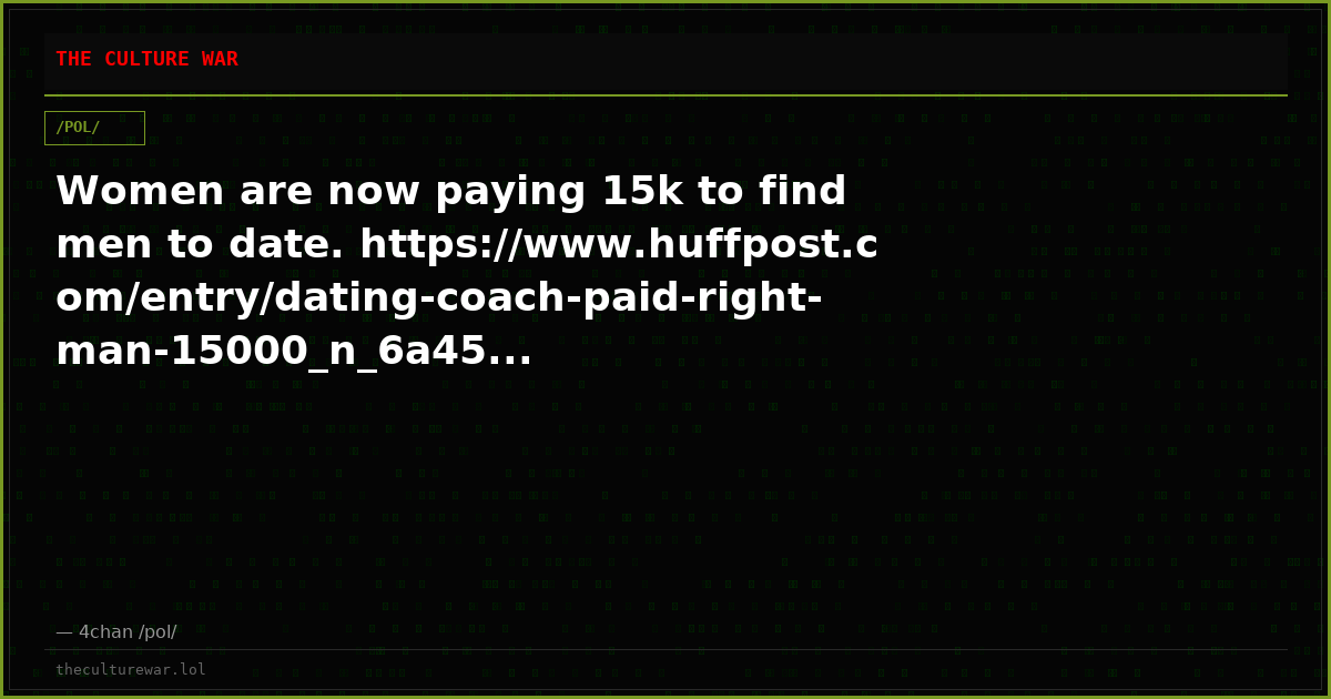Women are now paying 15k to find men to date. https://www.huffpost.com/entry/dating-coach-paid-right-man-15000_n_6a45...