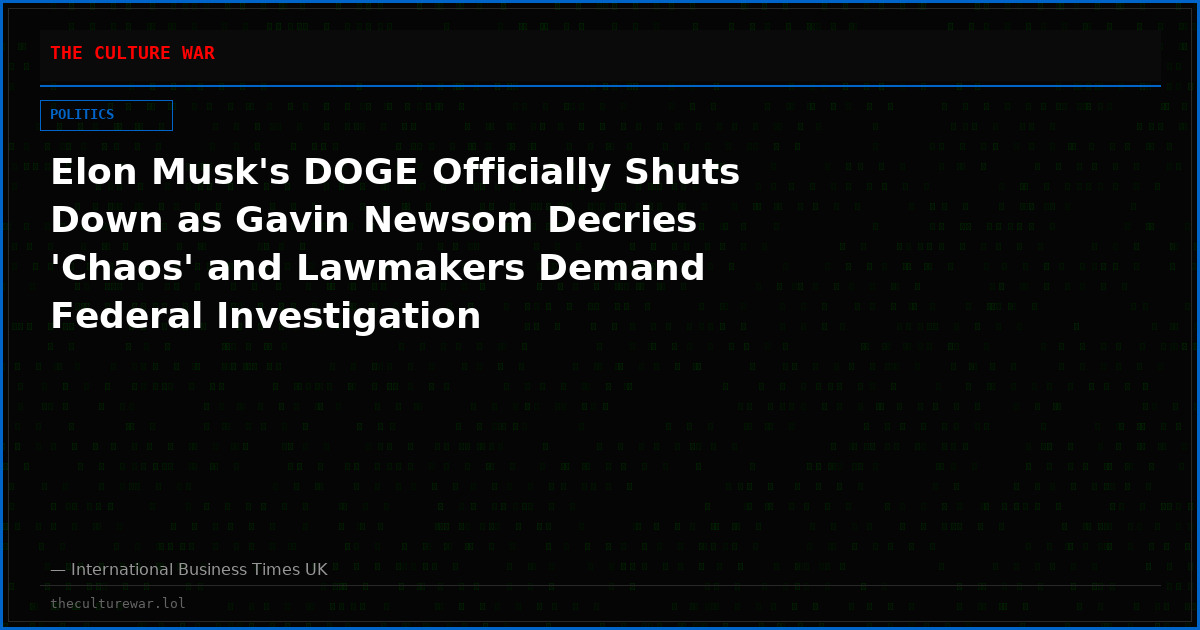 Elon Musk's DOGE Officially Shuts Down as Gavin Newsom Decries 'Chaos' and Lawmakers Demand Federal Investigation