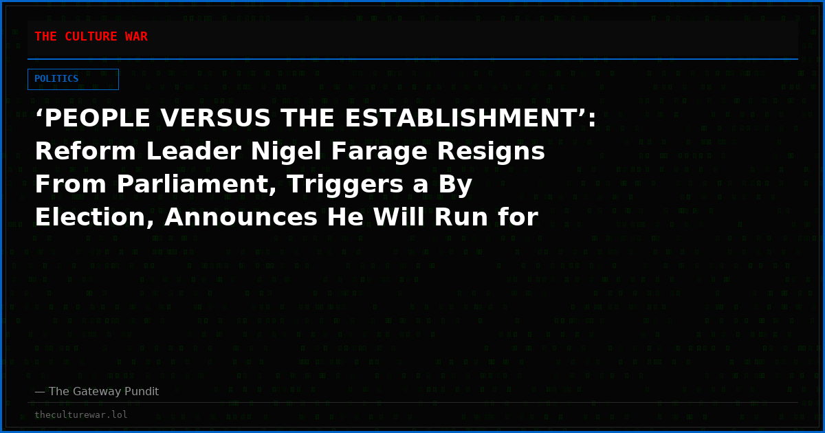 ‘PEOPLE VERSUS THE ESTABLISHMENT’: Reform Leader Nigel Farage Resigns From Parliament, Triggers a By Election, Announces He Will Run for the Seat to Let the People Decide