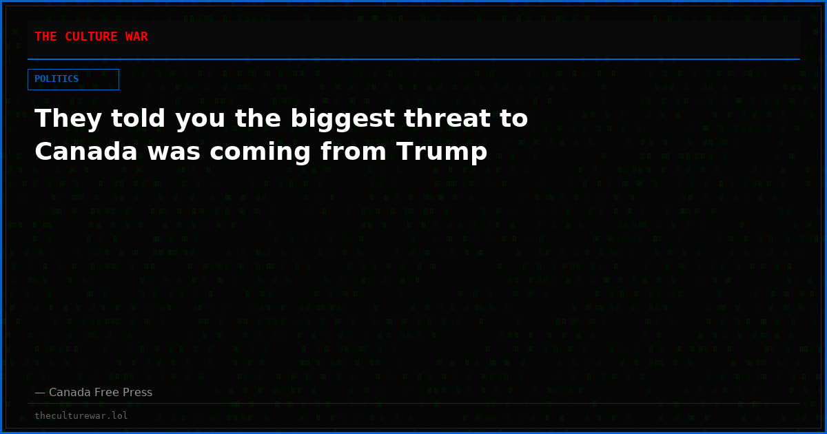 They told you the biggest threat to Canada was coming from Trump