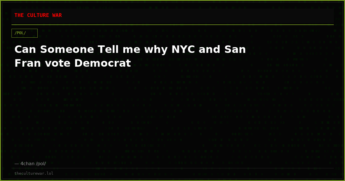 Can Someone Tell me why NYC and San Fran vote Democrat