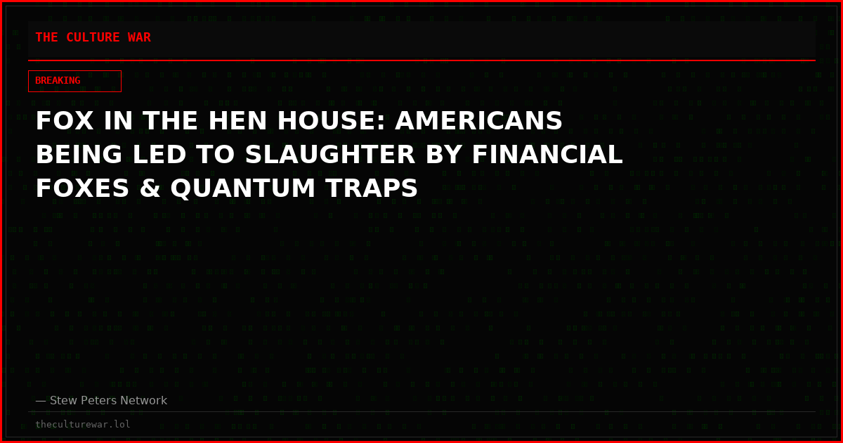 FOX IN THE HEN HOUSE: AMERICANS BEING LED TO SLAUGHTER BY FINANCIAL FOXES & QUANTUM TRAPS
