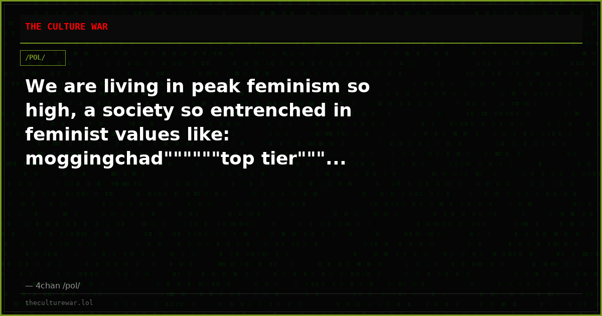 We are living in peak feminism so high, a society so entrenched in feminist values like: moggingchad""""""top tier"""...
