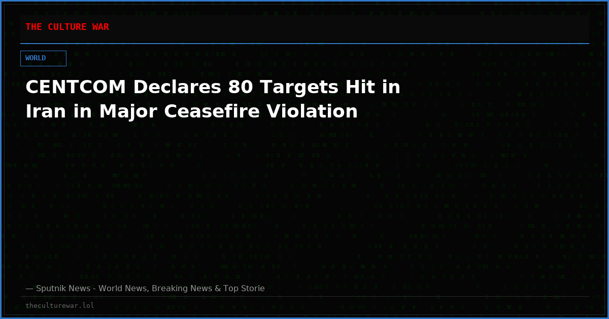 CENTCOM Declares 80 Targets Hit in Iran in Major Ceasefire Violation