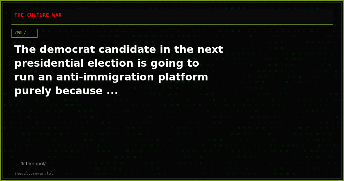 The democrat candidate in the next presidential election is going to run an anti-immigration platform purely because ...