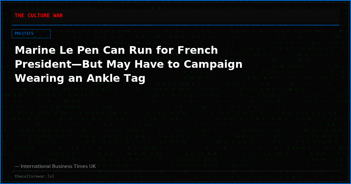 Marine Le Pen Can Run for French President—But May Have to Campaign Wearing an Ankle Tag