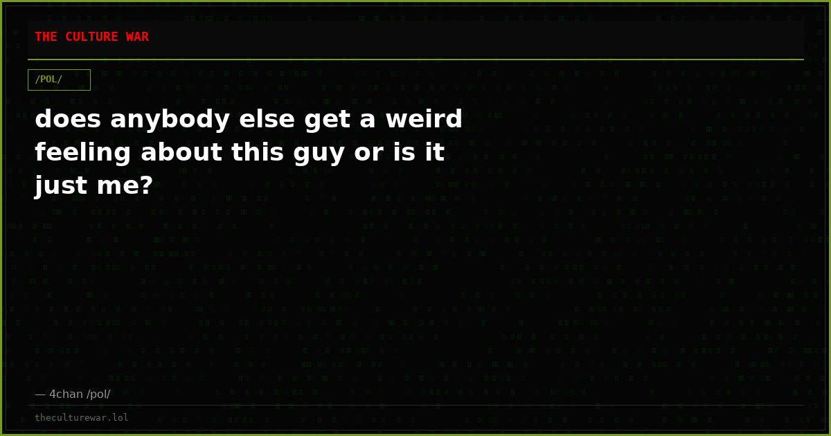 does anybody else get a weird feeling about this guy or is it just me?