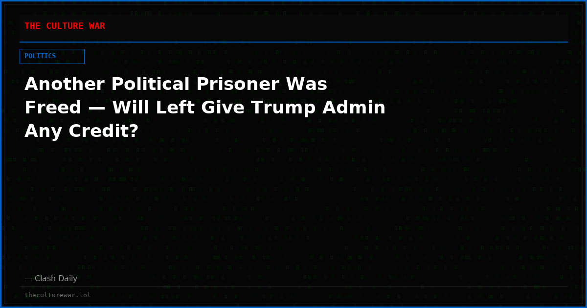 Another Political Prisoner Was Freed — Will Left Give Trump Admin Any Credit?