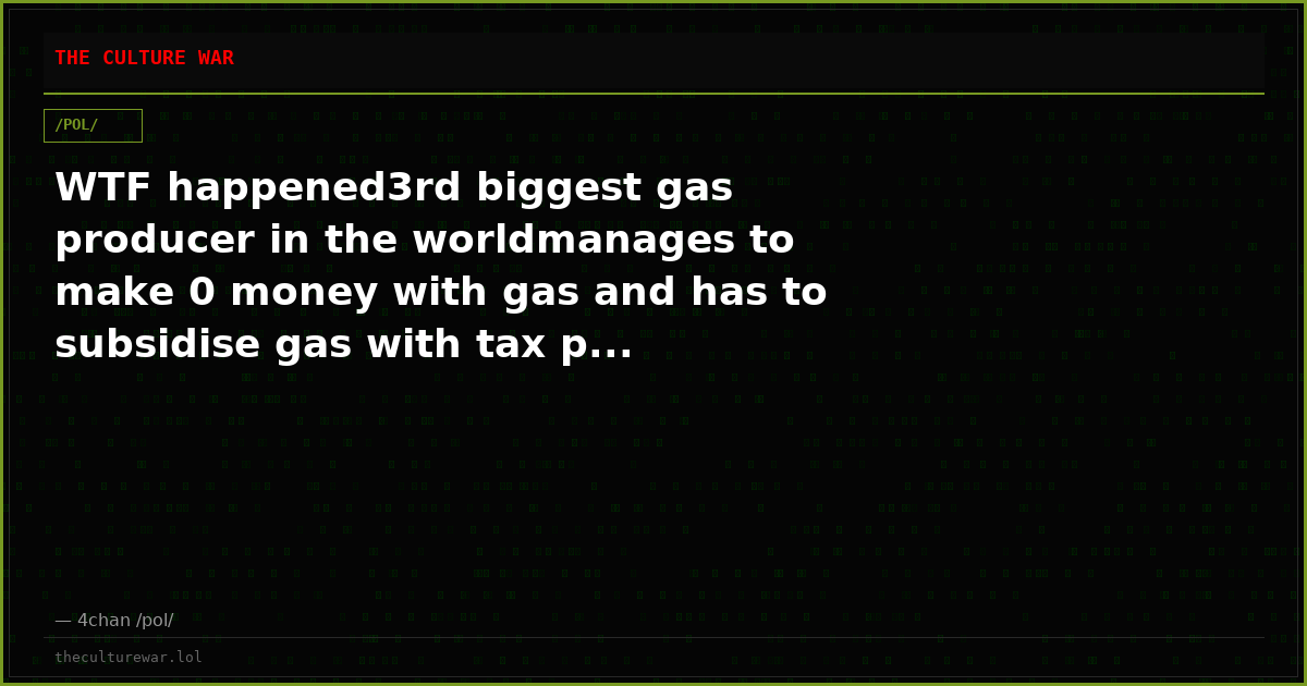 WTF happened3rd biggest gas producer in the worldmanages to make 0 money with gas and has to subsidise gas with tax p...