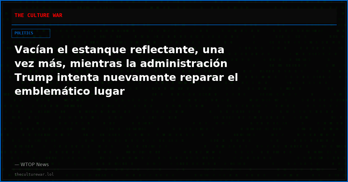 Vacían el estanque reflectante, una vez más, mientras la administración Trump intenta nuevamente reparar el emblemático lugar