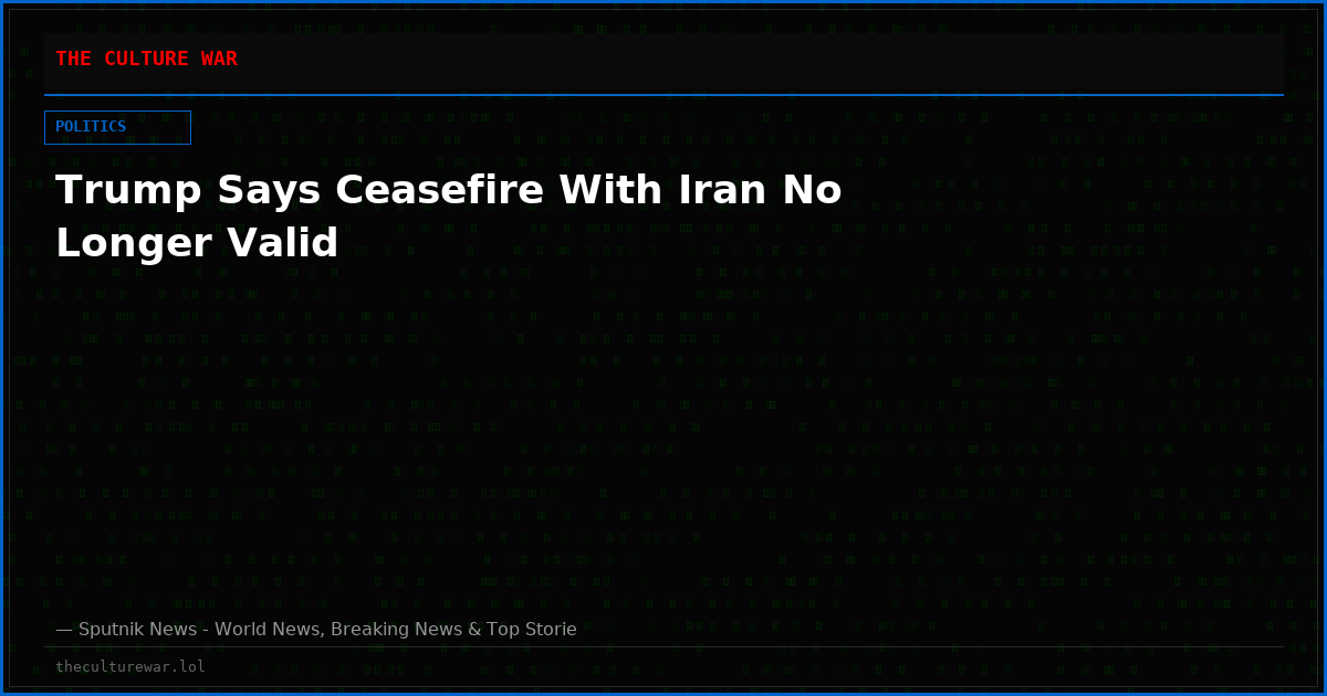 Trump Says Ceasefire With Iran No Longer Valid