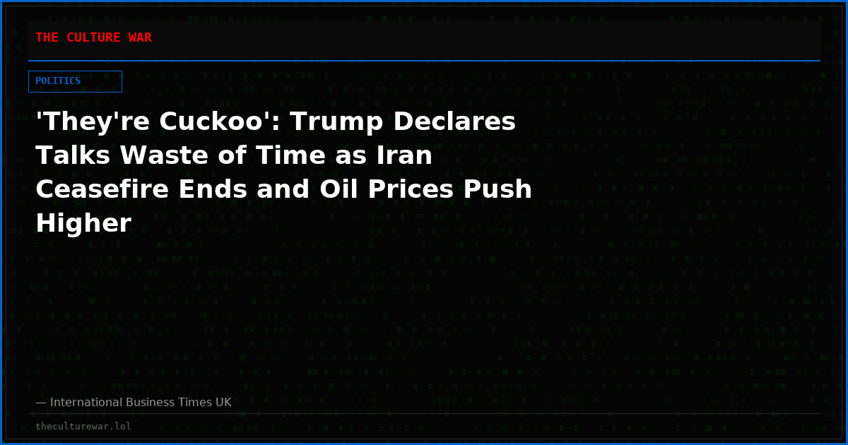 'They're Cuckoo': Trump Declares Talks Waste of Time as Iran Ceasefire Ends and Oil Prices Push Higher