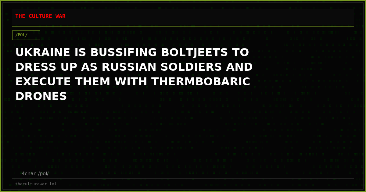 UKRAINE IS BUSSIFING BOLTJEETS TO DRESS UP AS RUSSIAN SOLDIERS AND EXECUTE THEM WITH THERMBOBARIC DRONES