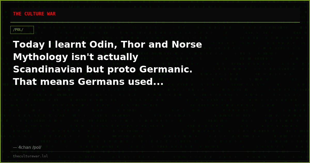 Today I learnt Odin, Thor and Norse Mythology isn't actually Scandinavian but proto Germanic. That means Germans used...