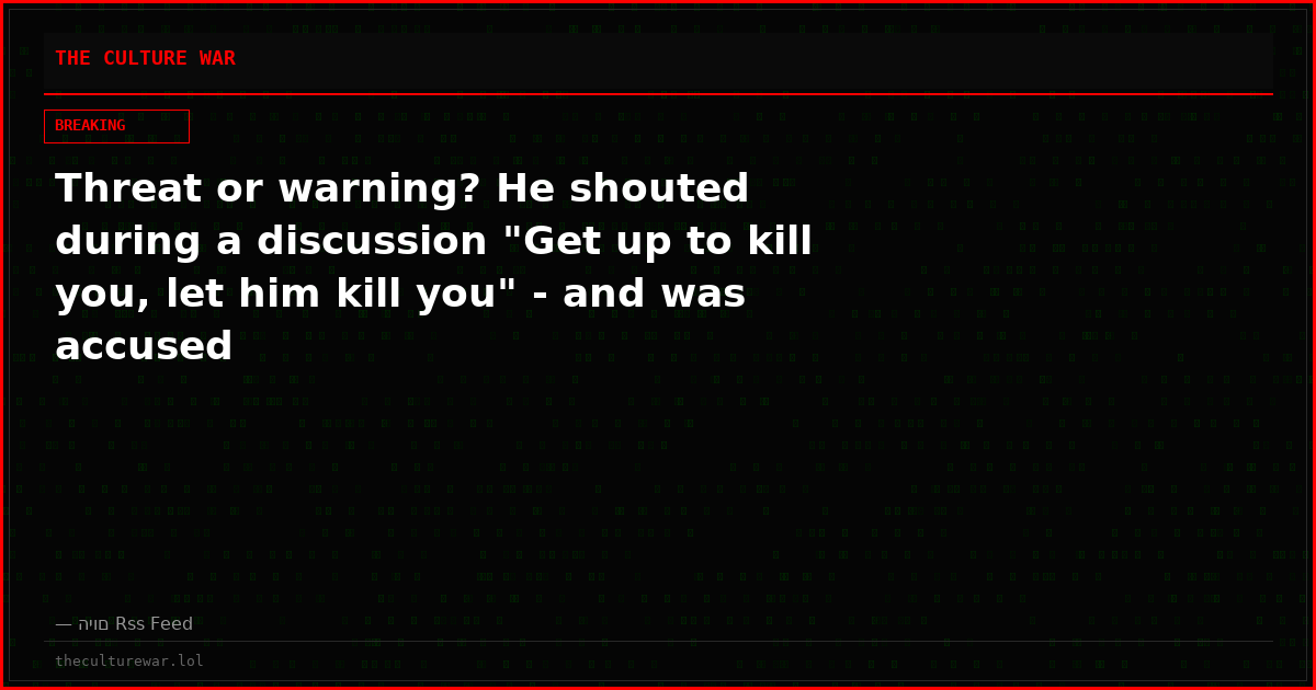 Threat or warning? He shouted during a discussion "Get up to kill you, let him kill you" - and was accused