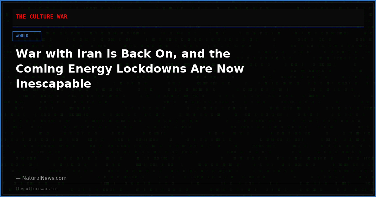 War with Iran is Back On, and the Coming Energy Lockdowns Are Now Inescapable