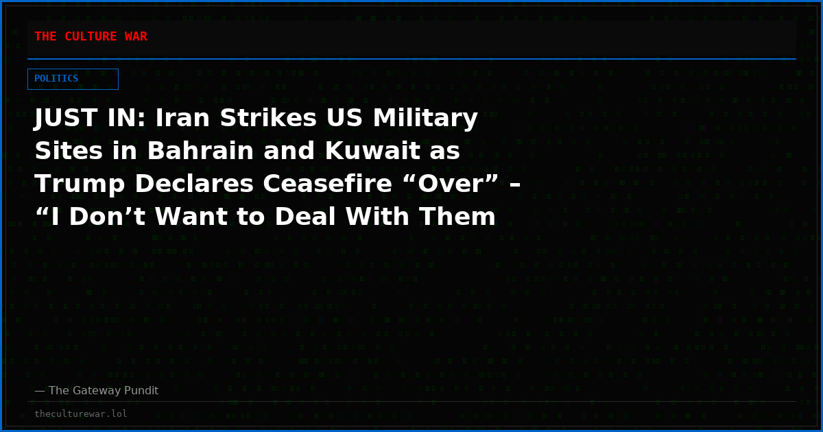 JUST IN: Iran Strikes US Military Sites in Bahrain and Kuwait as Trump Declares Ceasefire “Over” – “I Don’t Want to Deal With Them Anymore. They’re Scum.”