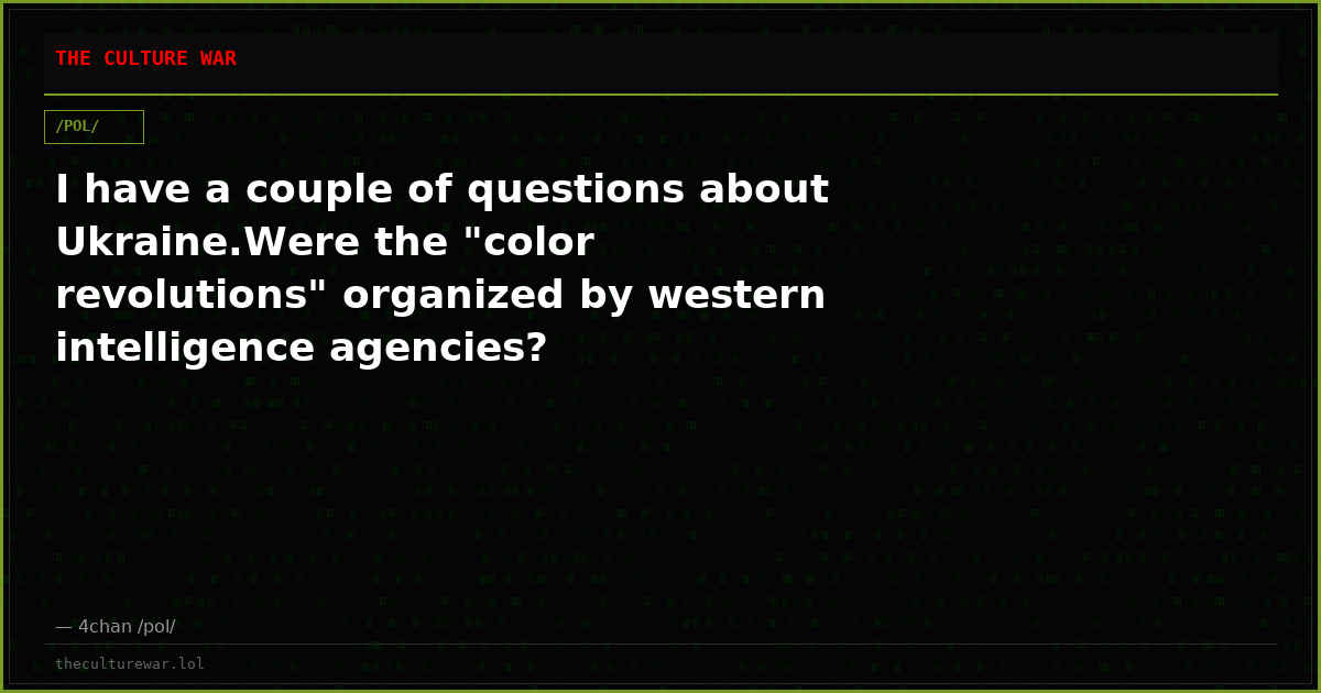 I have a couple of questions about Ukraine.Were the "color revolutions" organized by western intelligence agencies?