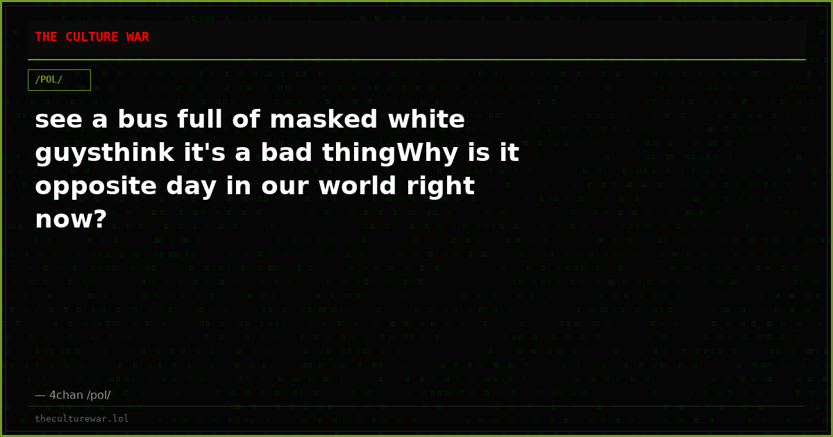 see a bus full of masked white guysthink it's a bad thingWhy is it opposite day in our world right now?