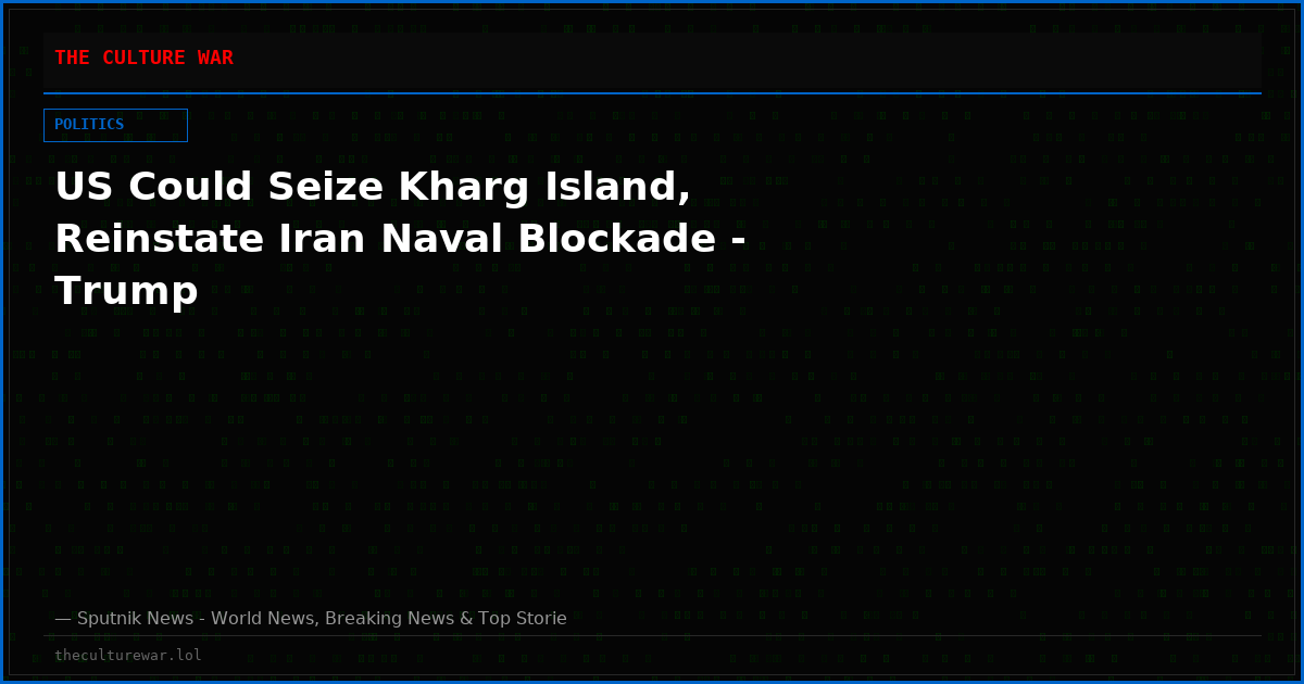 US Could Seize Kharg Island, Reinstate Iran Naval Blockade - Trump