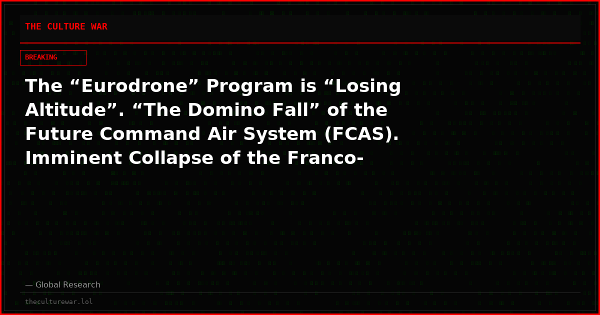 The “Eurodrone” Program is “Losing Altitude”. “The Domino Fall” of the Future Command Air System (FCAS). Imminent Collapse of the Franco-German Alliance?