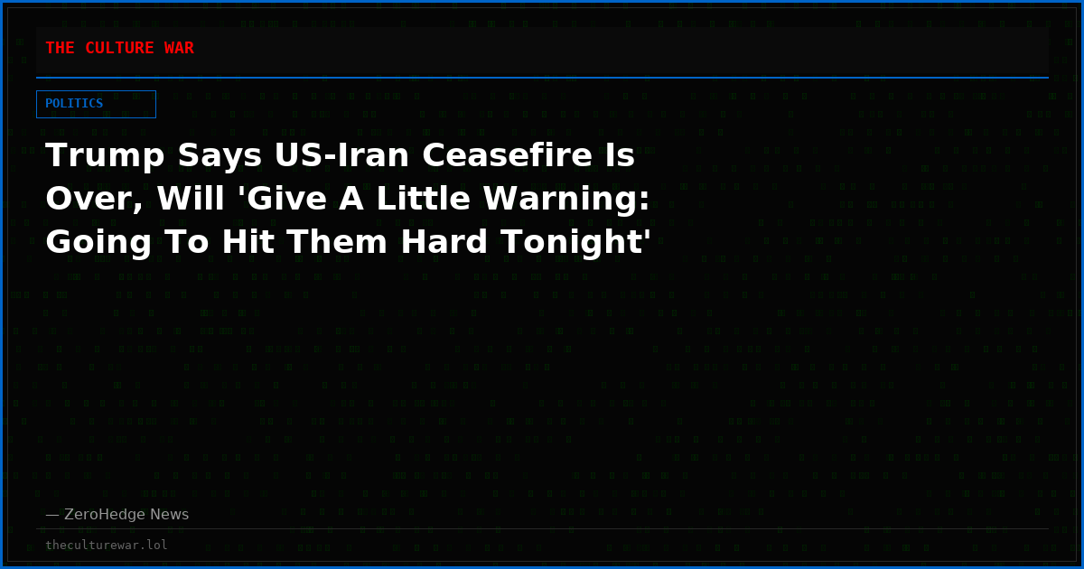 Trump Says US-Iran Ceasefire Is Over, Will 'Give A Little Warning: Going To Hit Them Hard Tonight'