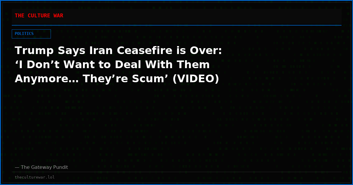 Trump Says Iran Ceasefire is Over: ‘I Don’t Want to Deal With Them Anymore… They’re Scum’ (VIDEO)